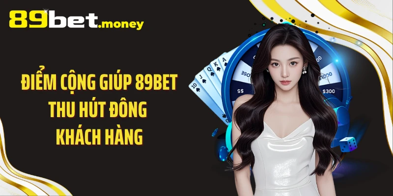 Điểm cộng giúp 89BET thu hút đông khách hàng