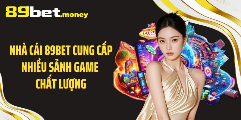 Nhà cái 89BET cung cấp nhiều sảnh game chất lượng